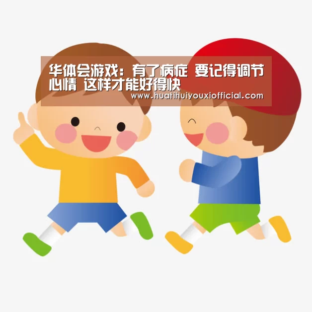 华体会游戏:有了病症 要记得调节心情 这样才能好得快(图1) 华体会官网