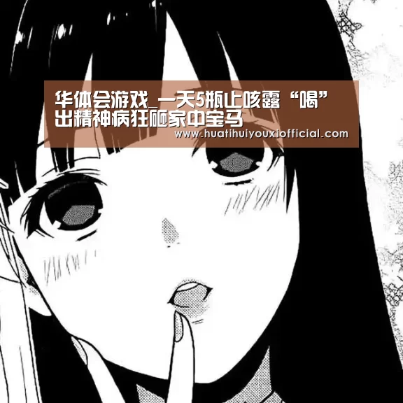 华体会游戏_一天5瓶止咳露“喝”出精神病狂砸家中宝马(图2) 华体会入口