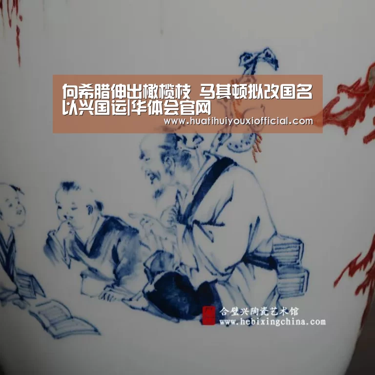 向希腊伸出橄榄枝 马其顿拟改国名以兴国运|华体会官网