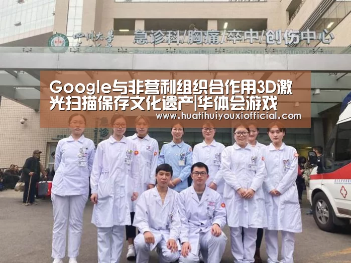 Google与非营利组织合作用3D激光扫描保存文化遗产|华体会游戏(图1) 华体会游戏