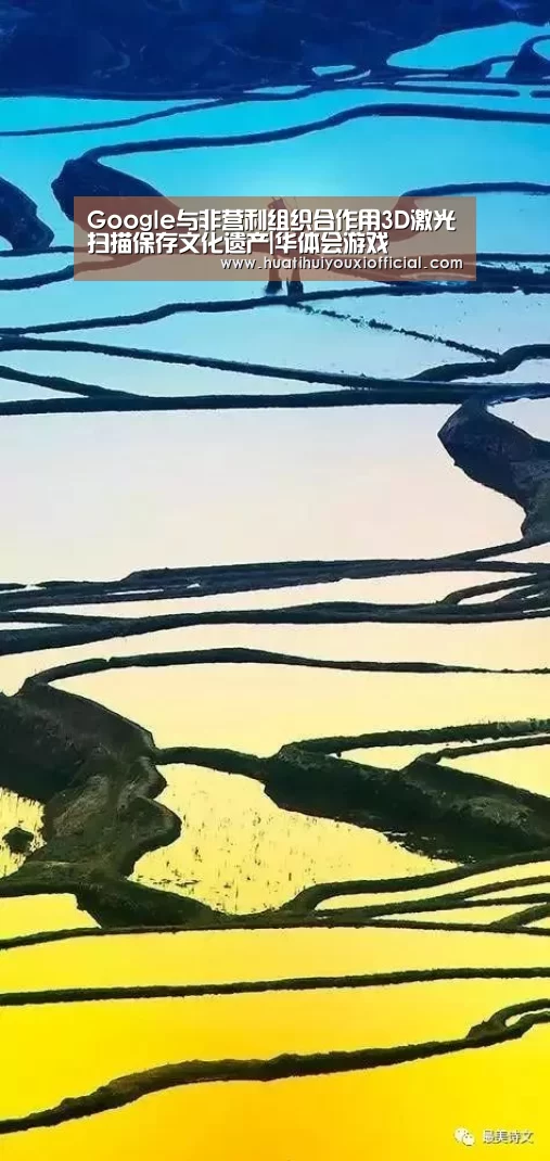 Google与非营利组织合作用3D激光扫描保存文化遗产|华体会游戏(图3) 华体会入口